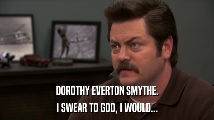 DOROTHY EVERTON SMYTHE. I SWEAR TO GOD, I WOULD... 