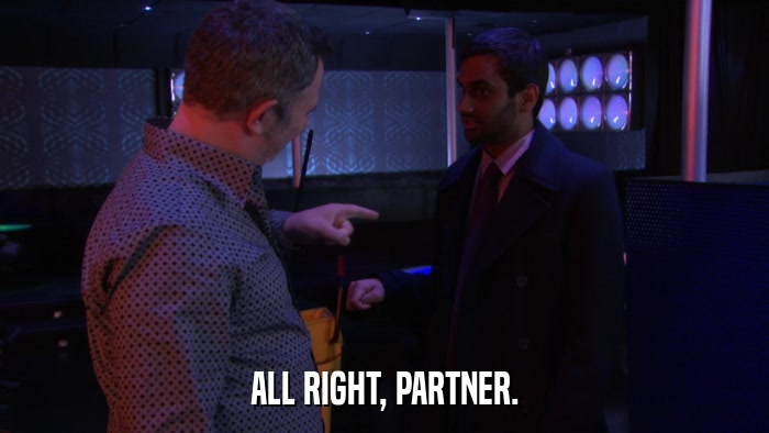 ALL RIGHT, PARTNER.  