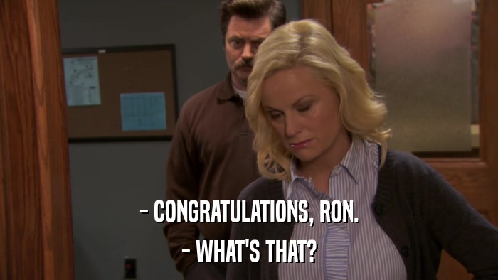 - CONGRATULATIONS, RON. - WHAT'S THAT? 