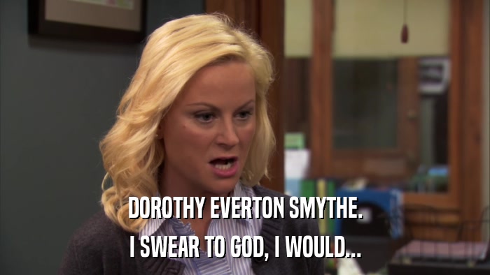 DOROTHY EVERTON SMYTHE. I SWEAR TO GOD, I WOULD... 