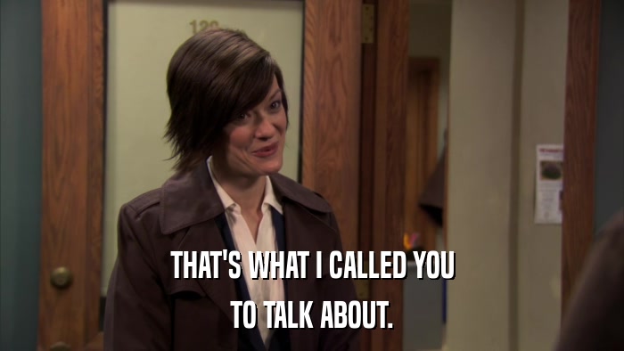 THAT'S WHAT I CALLED YOU TO TALK ABOUT. 