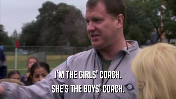I'M THE GIRLS' COACH. SHE'S THE BOYS' COACH. 