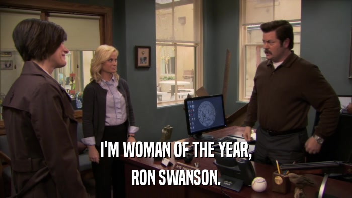 I'M WOMAN OF THE YEAR, RON SWANSON. 