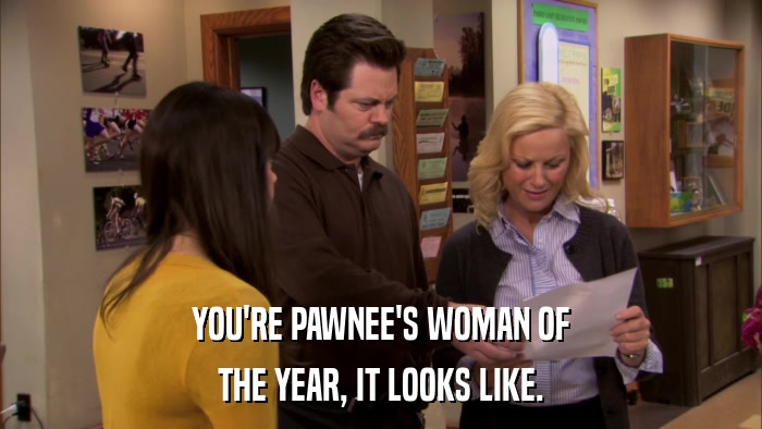 YOU'RE PAWNEE'S WOMAN OF THE YEAR, IT LOOKS LIKE. 