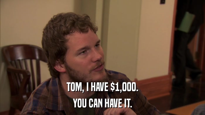 TOM, I HAVE $1,000. YOU CAN HAVE IT. 