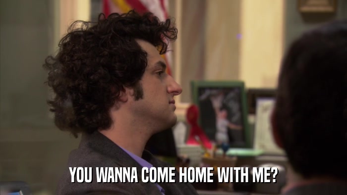 YOU WANNA COME HOME WITH ME?  