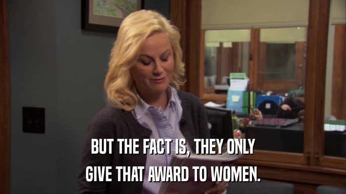BUT THE FACT IS, THEY ONLY GIVE THAT AWARD TO WOMEN. 