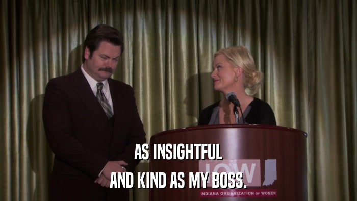 AS INSIGHTFUL AND KIND AS MY BOSS. 