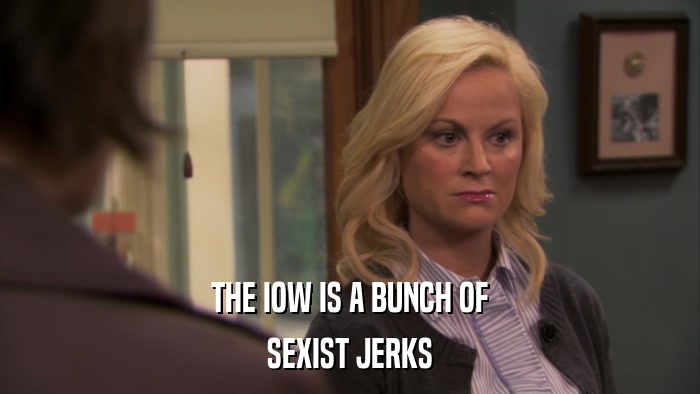 THE IOW IS A BUNCH OF SEXIST JERKS 