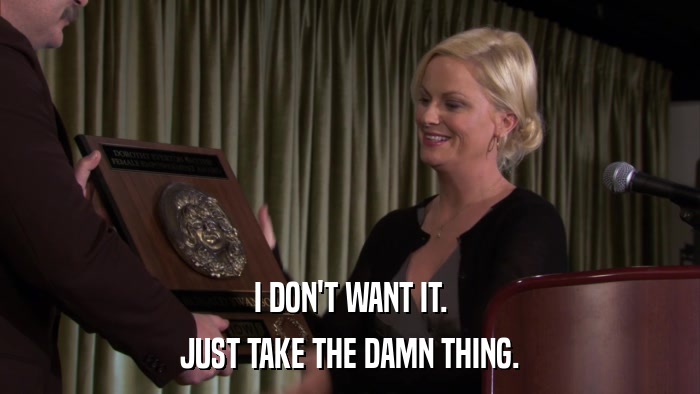 I DON'T WANT IT. JUST TAKE THE DAMN THING. 
