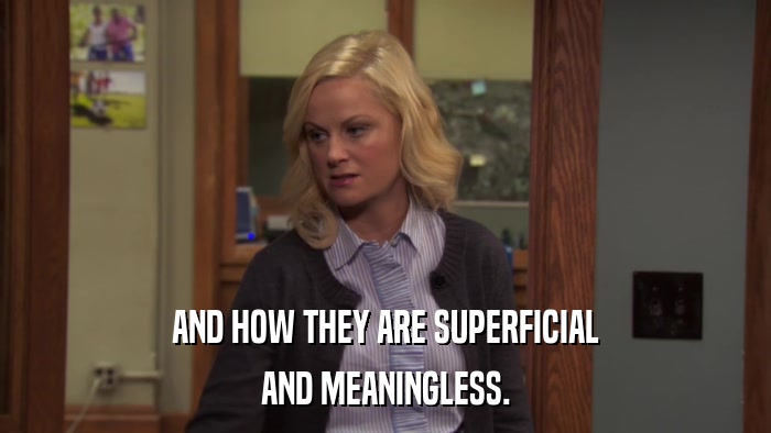 AND HOW THEY ARE SUPERFICIAL AND MEANINGLESS. 