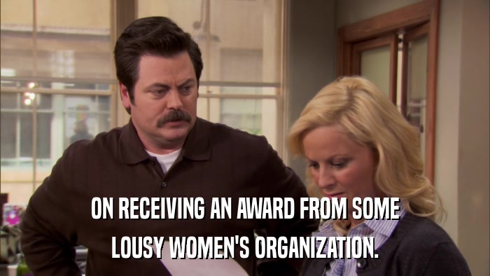 ON RECEIVING AN AWARD FROM SOME LOUSY WOMEN'S ORGANIZATION. 