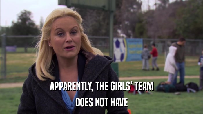APPARENTLY, THE GIRLS' TEAM DOES NOT HAVE 