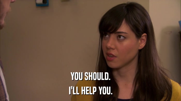 YOU SHOULD. I'LL HELP YOU. 