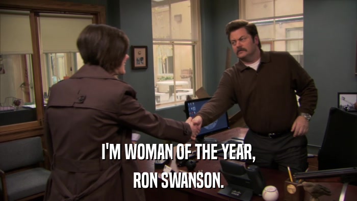 I'M WOMAN OF THE YEAR, RON SWANSON. 