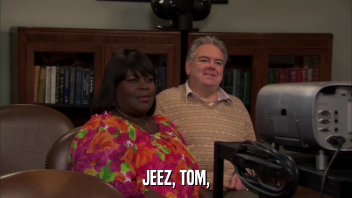 JEEZ, TOM,  