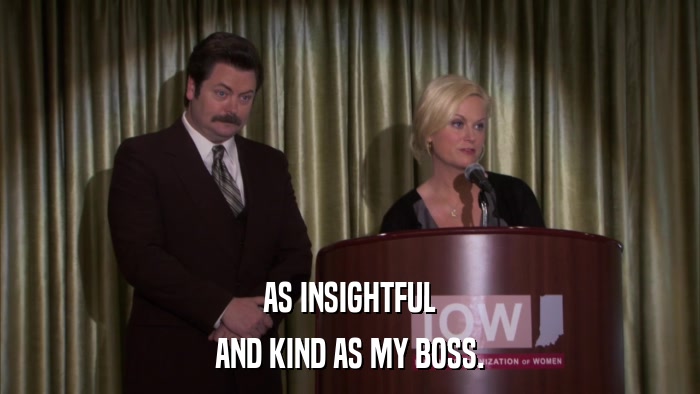 AS INSIGHTFUL AND KIND AS MY BOSS. 