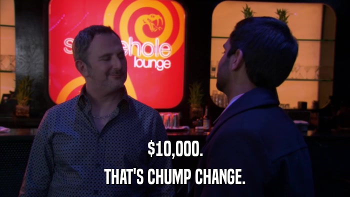 $10,000. THAT'S CHUMP CHANGE. 