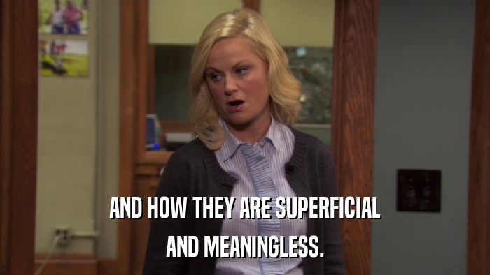 AND HOW THEY ARE SUPERFICIAL AND MEANINGLESS. 