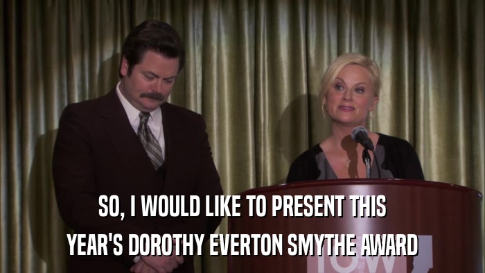 SO, I WOULD LIKE TO PRESENT THIS YEAR'S DOROTHY EVERTON SMYTHE AWARD 