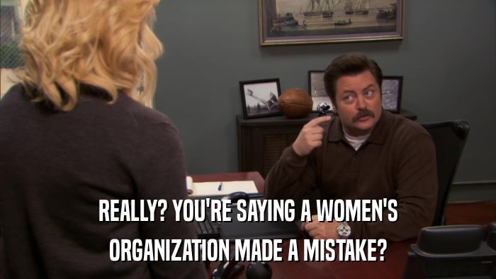 REALLY? YOU'RE SAYING A WOMEN'S ORGANIZATION MADE A MISTAKE? 