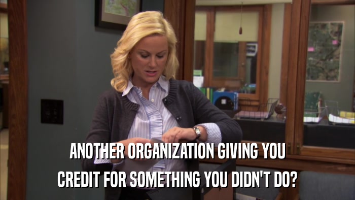 ANOTHER ORGANIZATION GIVING YOU CREDIT FOR SOMETHING YOU DIDN'T DO? 