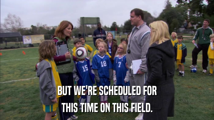 BUT WE'RE SCHEDULED FOR THIS TIME ON THIS FIELD. 