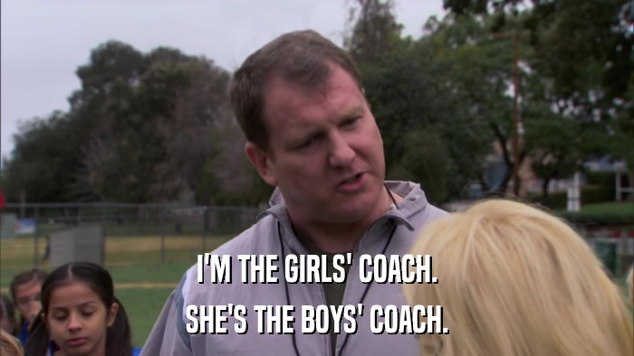 I'M THE GIRLS' COACH. SHE'S THE BOYS' COACH. 