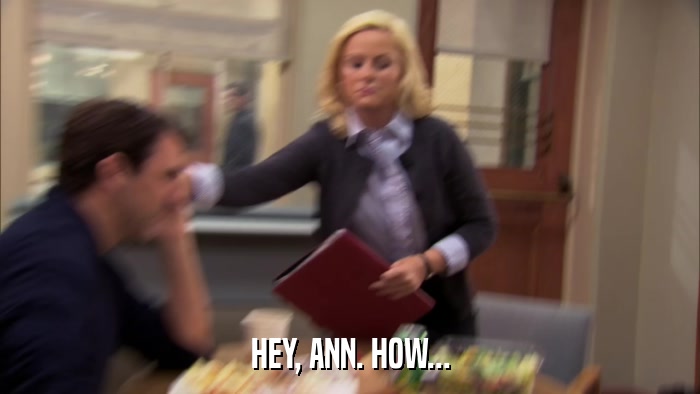 HEY, ANN. HOW...  