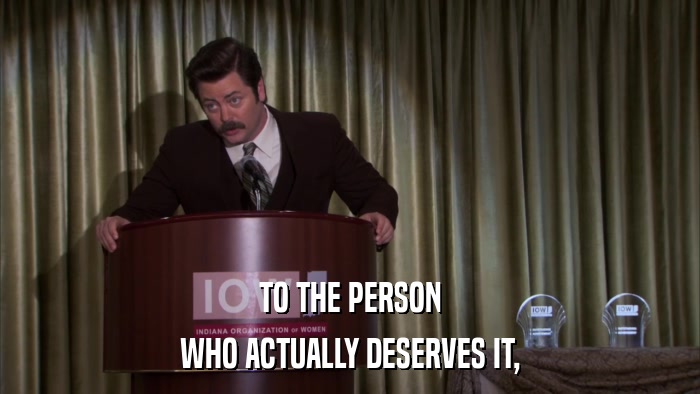 TO THE PERSON WHO ACTUALLY DESERVES IT, 