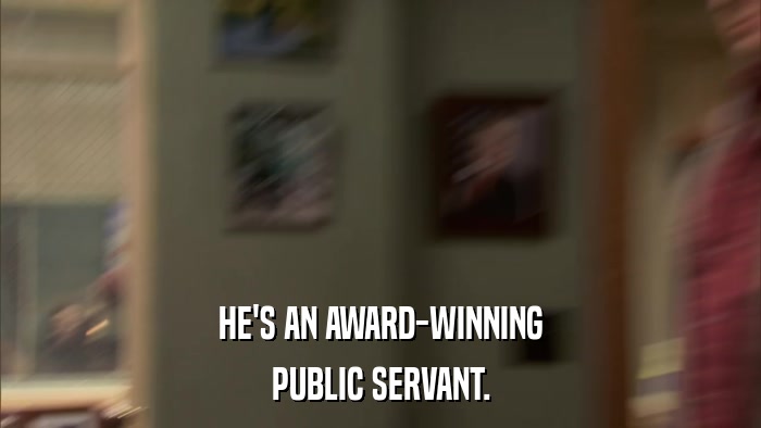 HE'S AN AWARD-WINNING PUBLIC SERVANT. 