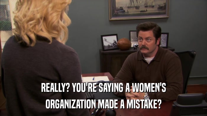 REALLY? YOU'RE SAYING A WOMEN'S ORGANIZATION MADE A MISTAKE? 