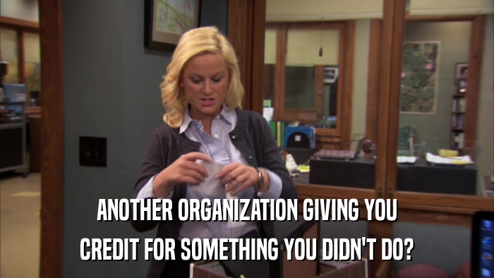 ANOTHER ORGANIZATION GIVING YOU CREDIT FOR SOMETHING YOU DIDN'T DO? 