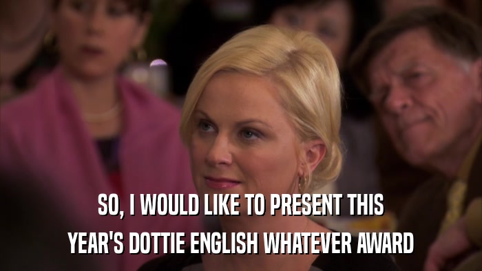 SO, I WOULD LIKE TO PRESENT THIS YEAR'S DOTTIE ENGLISH WHATEVER AWARD 