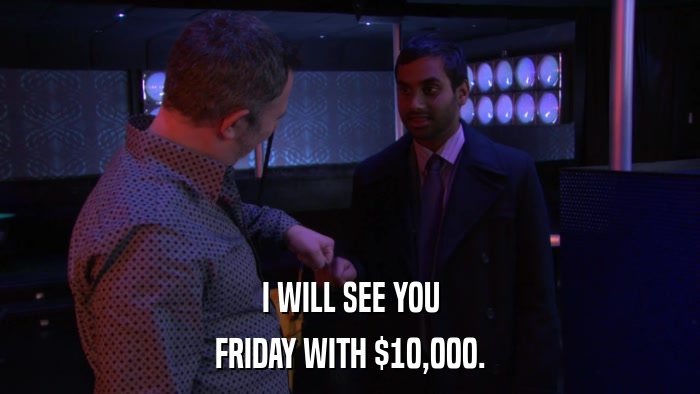 I WILL SEE YOU FRIDAY WITH $10,000. 