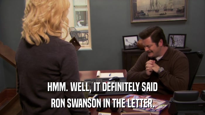HMM. WELL, IT DEFINITELY SAID RON SWANSON IN THE LETTER. 