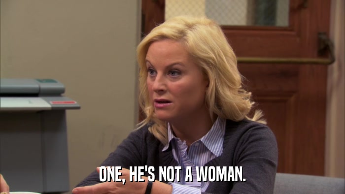 ONE, HE'S NOT A WOMAN.  