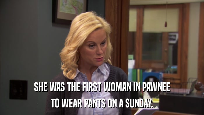 SHE WAS THE FIRST WOMAN IN PAWNEE TO WEAR PANTS ON A SUNDAY. 