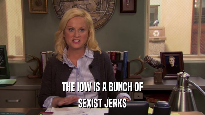 THE IOW IS A BUNCH OF SEXIST JERKS 