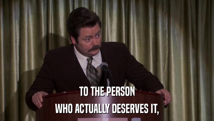 TO THE PERSON WHO ACTUALLY DESERVES IT, 