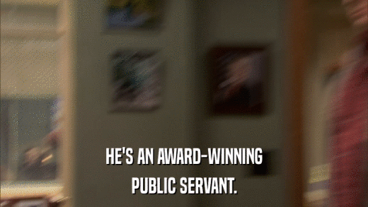 HE'S AN AWARD-WINNING PUBLIC SERVANT. 