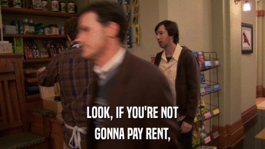 LOOK, IF YOU'RE NOT GONNA PAY RENT, 