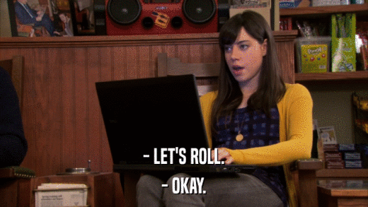 - LET'S ROLL. - OKAY. 