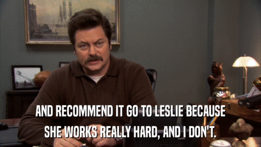 AND RECOMMEND IT GO TO LESLIE BECAUSE SHE WORKS REALLY HARD, AND I DON'T. 