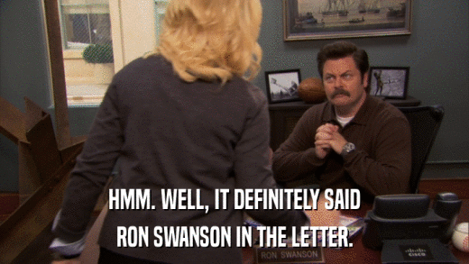 HMM. WELL, IT DEFINITELY SAID RON SWANSON IN THE LETTER. 