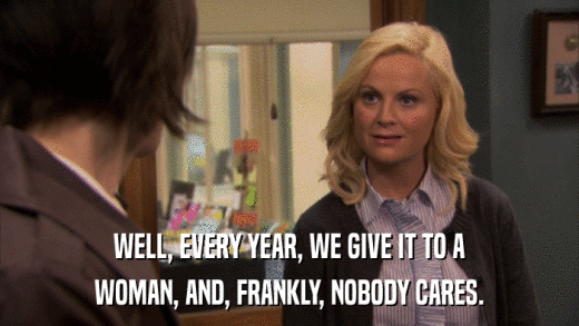 WELL, EVERY YEAR, WE GIVE IT TO A WOMAN, AND, FRANKLY, NOBODY CARES. 