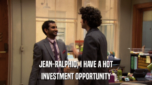 JEAN-RALPHIO, I HAVE A HOT INVESTMENT OPPORTUNITY 