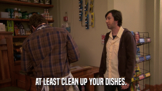 AT LEAST CLEAN UP YOUR DISHES.  