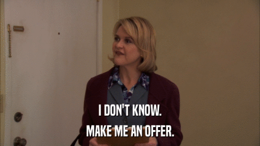 I DON'T KNOW. MAKE ME AN OFFER. 