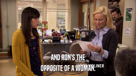 AND RON'S THE OPPOSITE OF A WOMAN. 